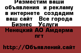 Разместим ваши объявления  и рекламу в интернете, создадим ваш сайт - Все города Бизнес » Услуги   . Ненецкий АО,Амдерма пгт